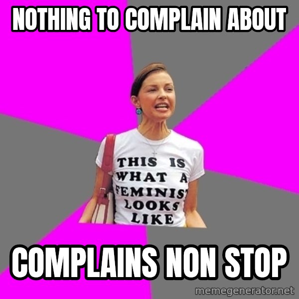 Feminist Cunt meme: nothing to complain about / complains non stop