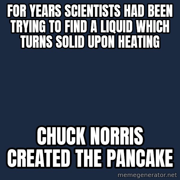 Chuck Norris  meme: For years scientists had been trying to find a liquid which turns solid upon heating / Chuck Norris created the pancake