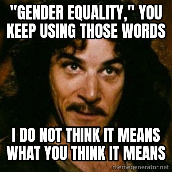 You keep using that word, I don't think it means what you think it means meme: "Gender Equality," You Keep Using Those Words / I Do Not Think It Means What You Think It Means