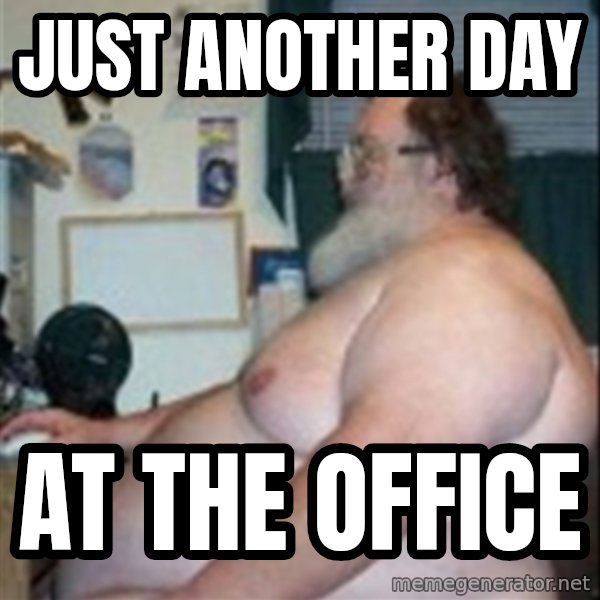 Fat guy at computer meme: Just another day / at the office