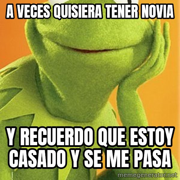 Kermit the frog meme: A veces quisiera tener novia / y recuerdo que estoy casado y se me pasa
