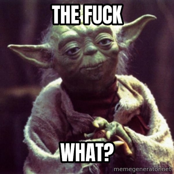 Yoda meme: The fuck / what?