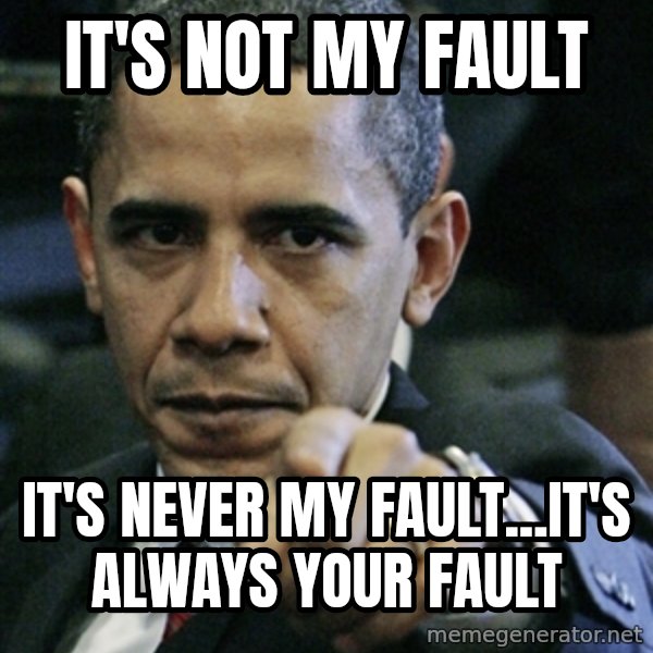 Pissed off Obama meme: it's not my fault / it's never my fault...it's always your fault