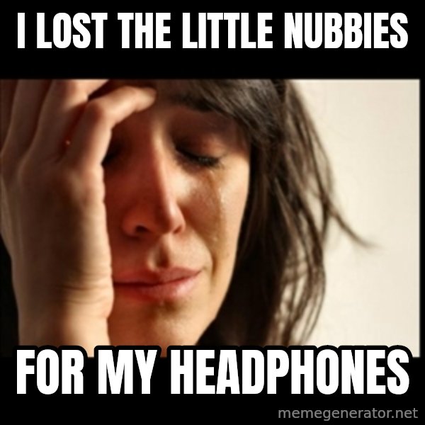 First World Problems meme: I lost the little nubbies / for my headphones