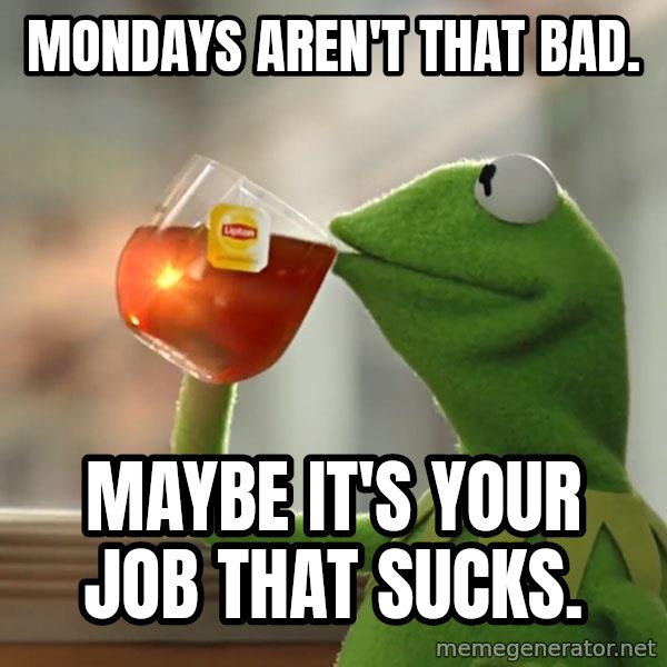 Kermit The Frog Drinking Tea meme: Mondays aren't that bad. / Maybe it's your job that sucks.