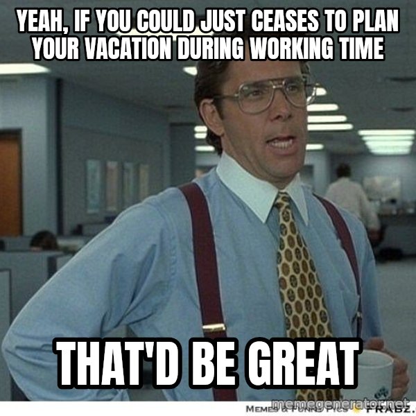Yeah If You Could Just meme: yeah, if you could just ceases to plan your vacation during working time / that'd be great