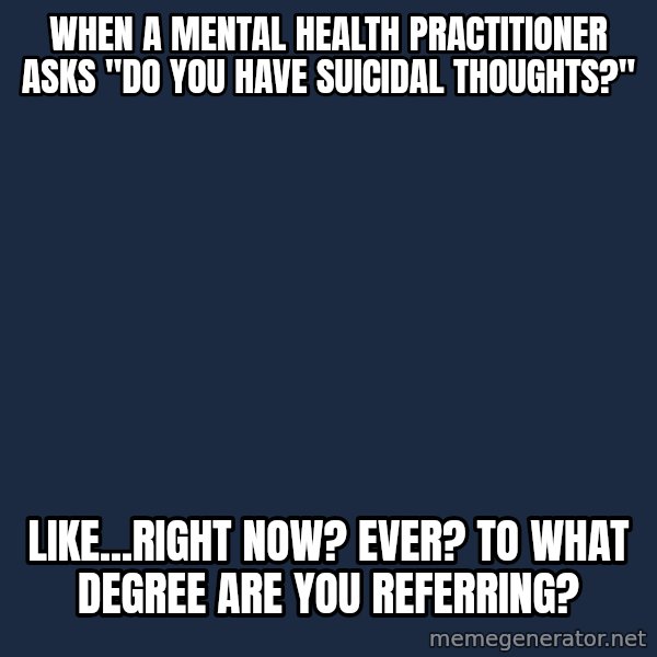 Chronic Illness Cat meme: when a mental health practitioner asks "do you have suicidal thoughts?" / Like...right now? Ever? To what degree are you referring?