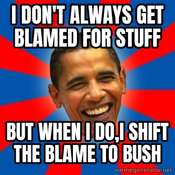 Obama meme: I don't always get blamed for stuff / But when I do,I shift the blame to Bush