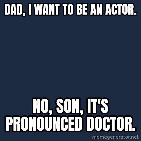 Indian Father meme: Dad, I want to be an actor. / No, son, it's pronounced doctor.