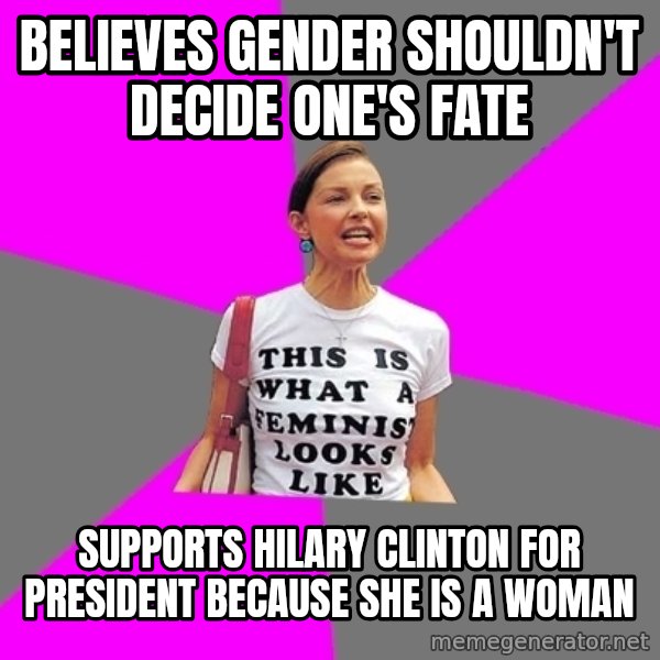 Feminist Cunt meme: Believes gender shouldn't decide one's fate / SUpports hilary clinton for president because she is a woman
