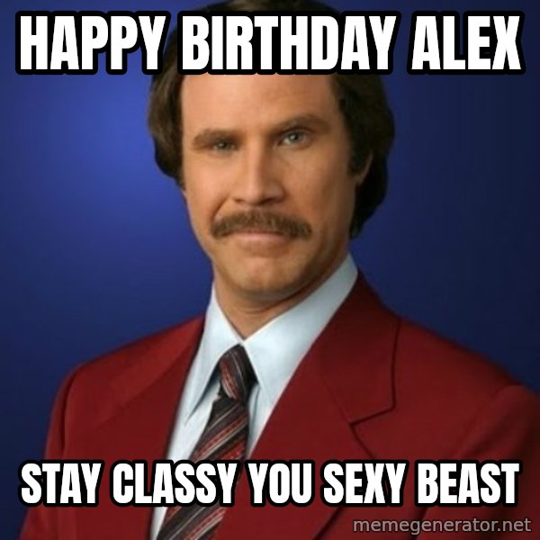 Anchorman Birthday meme: Happy Birthday Alex / STAY CLASSY YOU SEXY BEAST