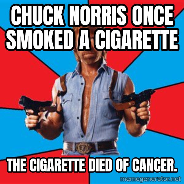 Chuck Norris  meme: chuck norris once smoked a cigarette / the cigarette died of cancer.