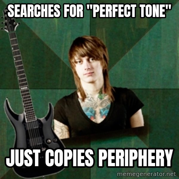 Progressive Guitarist meme: Searches for "perfect tone" / Just copies Periphery