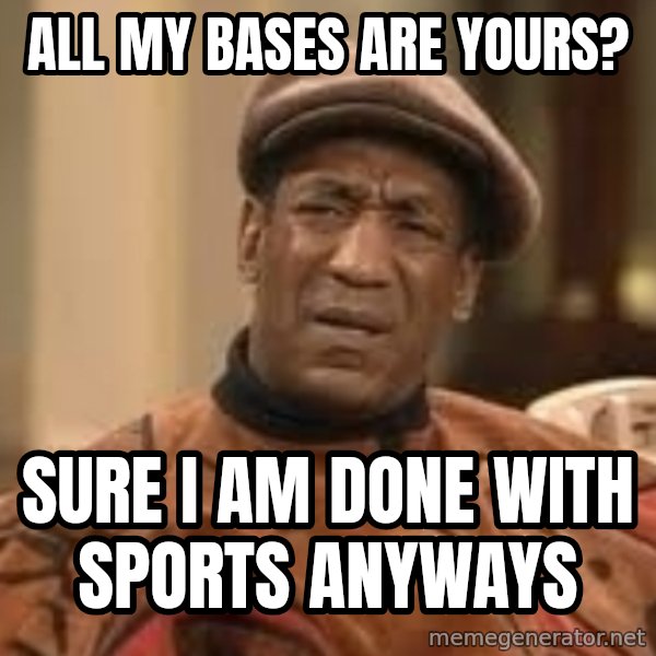 Confused Bill Cosby  meme: All my bases are yours? / Sure I am done with sports anyways