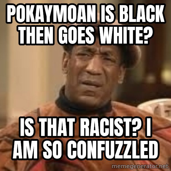 Confused Bill Cosby  meme: Pokaymoan is black then goes white? / Is that racist? I am so confuzzled