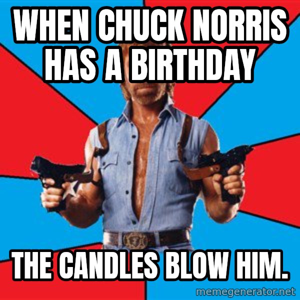 Chuck Norris  meme: When chuck norris has a birthday / the candles blow him.