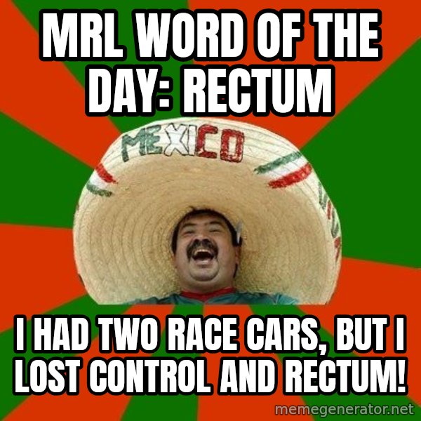 Successful Mexican meme: MRL WORD OF THE DAY: RECTUM / I HAD TWO RACE CARS, BUT I LOST CONTROL AND RECTUM!