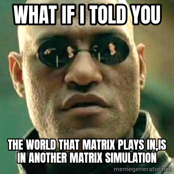 What if I told you / Matrix Morpheus meme: what if i told you / the world that matrix plays in,is in another matrix simulation