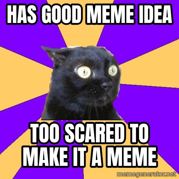 Anxiety Cat meme: has good meme idea / too scared to make it a meme
