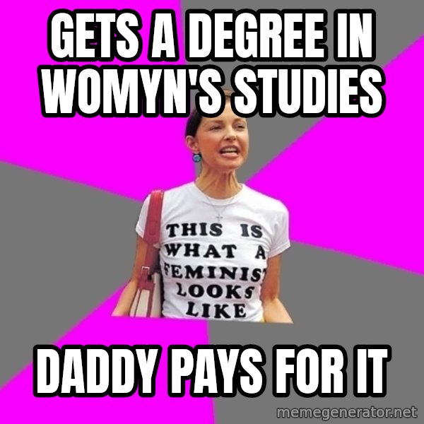 Feminist Cunt meme: gets a degree in womyn's studies / daddy pays for it