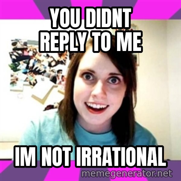 crazy girlfriend meme heh meme: you didnt reply to me / IM NOT IRRATIONAL