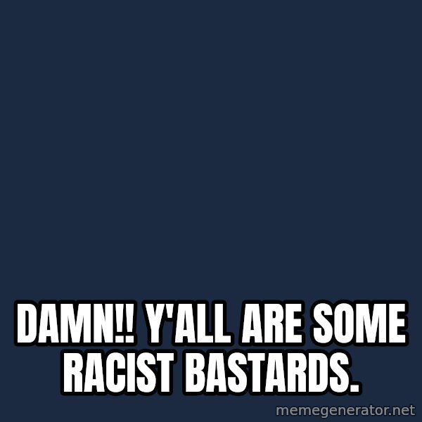 Obama meme: Damn!! Y'all are some racist bastards.