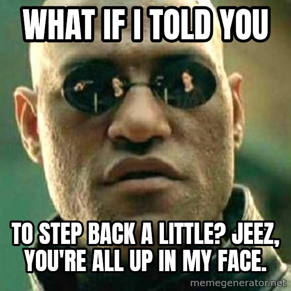What if I told you / Matrix Morpheus meme: what if i told you / to step back a little? jeez, you're all up in my face.