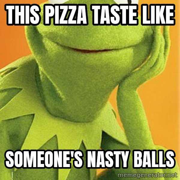 Kermit the frog meme: This pizza taste like / Someone's nasty balls