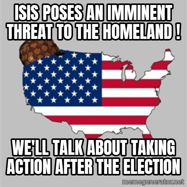 Scumbag America2 meme: isis poses an imminent threat to the homeland ! / we'll talk about taking action after the election