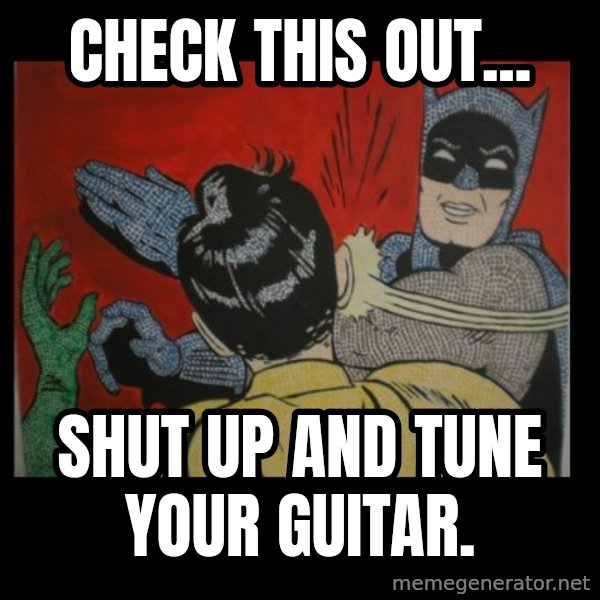 Batman Slappp meme: Check this out... / Shut up and tune your guitar.