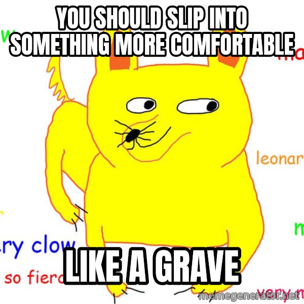 Grumpy Cat  meme: you should slip into something more comfortable / like a grave