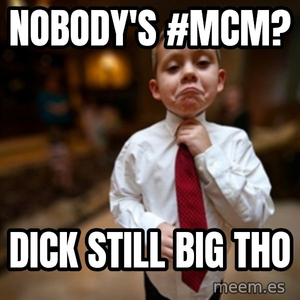 Alright Then Business Kid meme: NOBODY'S #MCM? / DICK STILL BIG THO