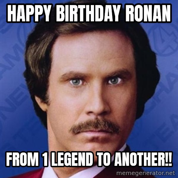 Ron Burgundy meme: happy birthday ronan / from 1 legend to another!!