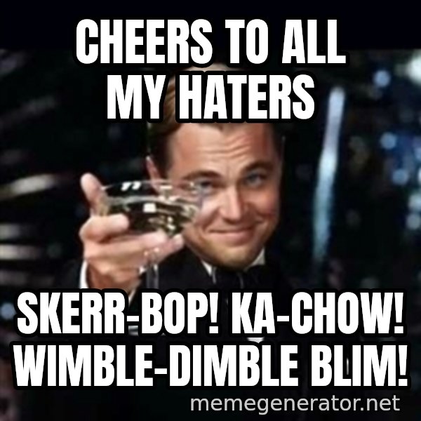Gatsby Gatsby meme: cheers to all my haters / skerr-bop! ka-chow! wimble-dimble blim!