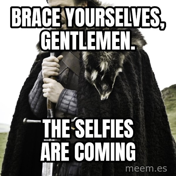 Brace Yourself Meme meme: Brace yourselves, gentlemen. / The selfies are coming