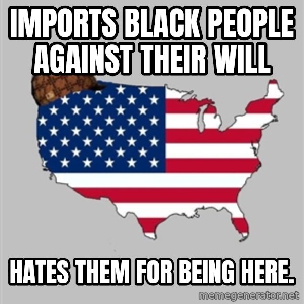 Scumbag America2 meme: imports black people against their will / hates them for being here.