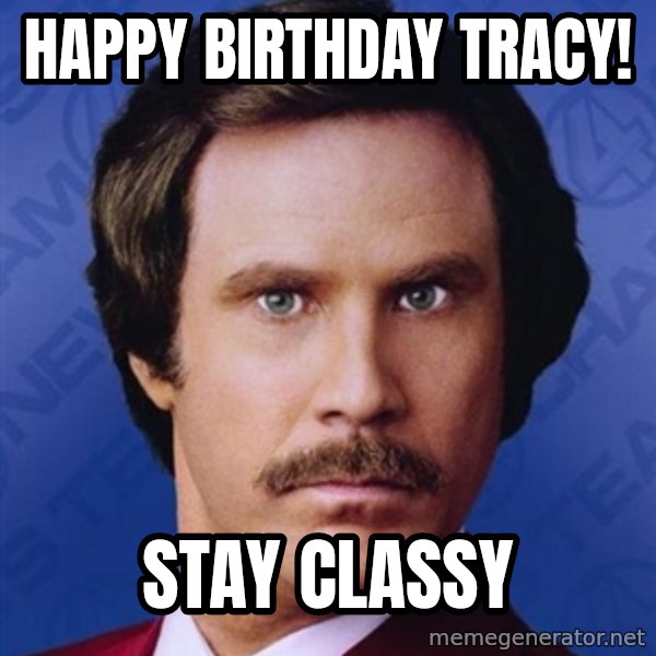 Ron Burgundy meme: HAPPY BIRTHDAY TRACY! / Stay Classy