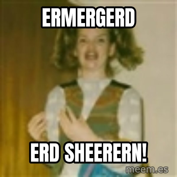 ermergerd girl  meme: ERMERGERD / ERD SHEERERN!