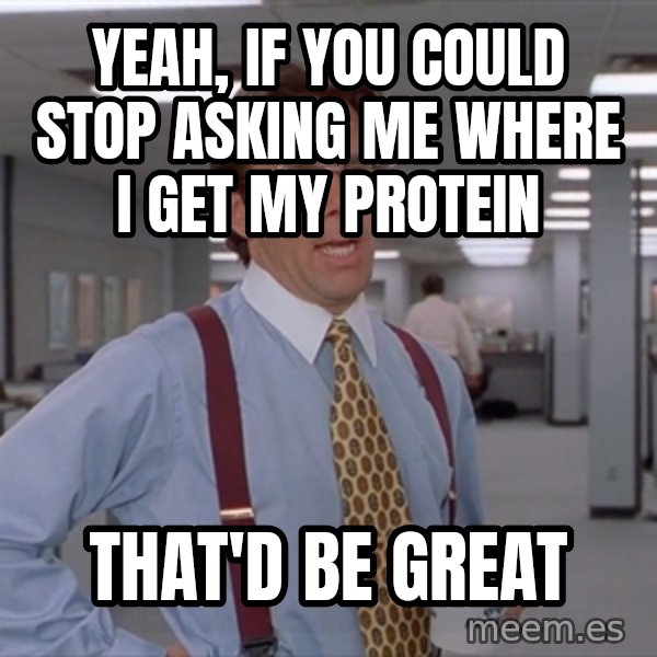 Office Space Meme Blank meme: Yeah, if you could stop asking me where I get my protein / that'd be great