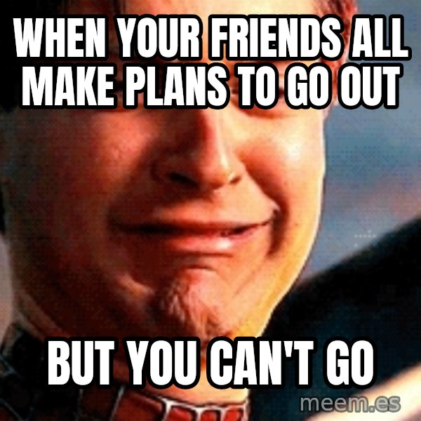 Crying Tobey Maguire meme: When your friends all make plans to go out / But you can't go
