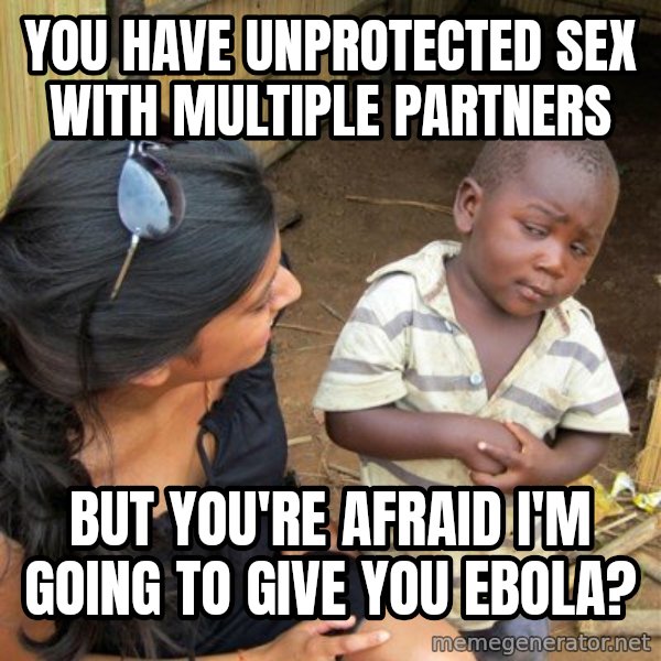 Skeptical 3rd World Kid meme: you have unprotected sex with multiple partners / but you're afraid I'm going to give you ebola?