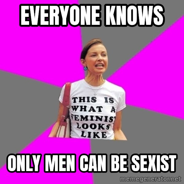 Feminist Cunt meme: Everyone knows / only men can be sexist