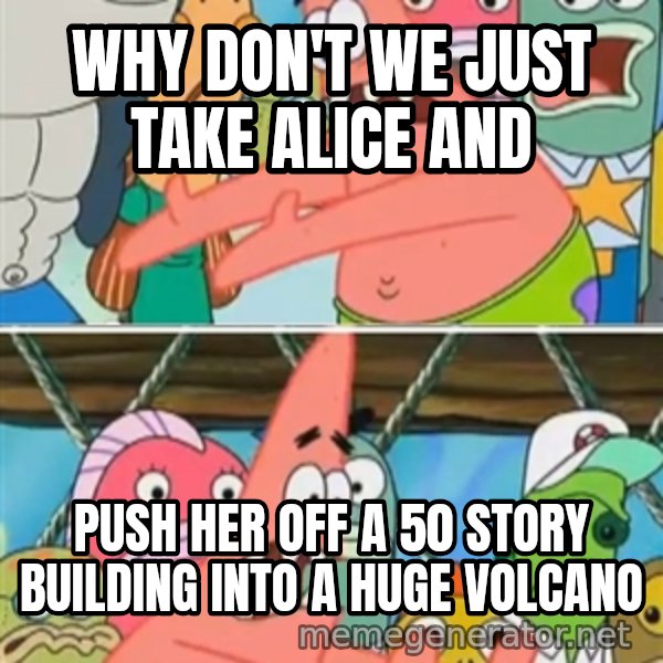 Patrick Star Move meme: Why don't we just take Alice and / Push her off a 50 story building into a huge volcano