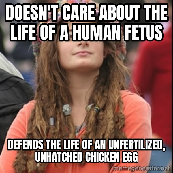 College Liberal meme: Doesn't care about the life of a human fetus / defends the life of an unfertilized, unhatched chicken egg