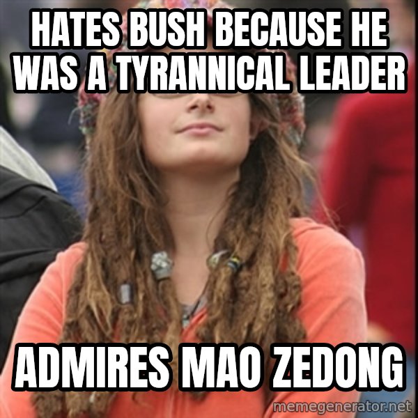 College Liberal meme: Hates Bush because he was a tyrannical leader / Admires Mao Zedong