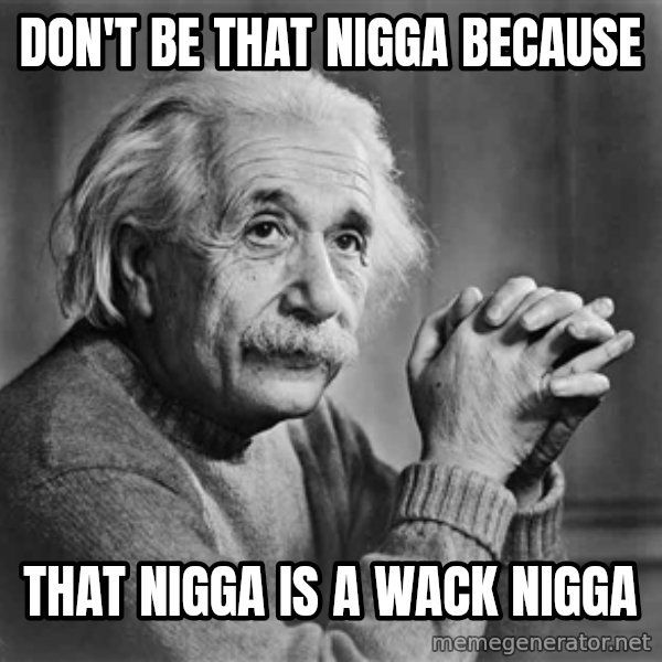 Albert Einstein meme: Don't be that nigga because / that nigga is a wack nigga
