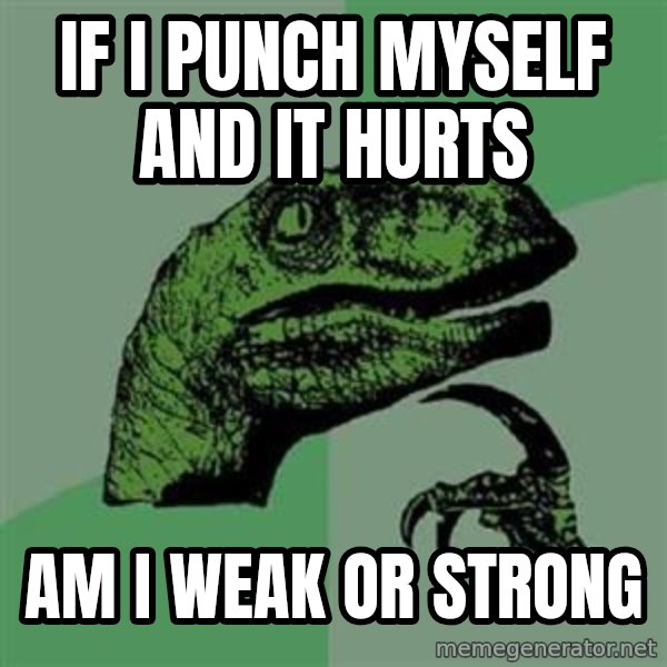 Philosoraptor meme: If I punch myself and it hurts / Am I weak or strong