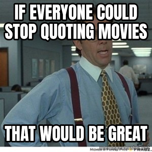 Office Space That Would Be Great meme: If everyone could stop quoting movies / that would be great