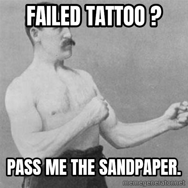 overly manlyman meme: Failed tattoo ? / Pass me the sandpaper.