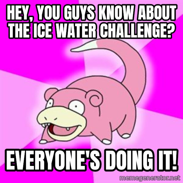 Slowpoke meme: hey, you guys know about the ice water challenge? / Everyone's doing it!